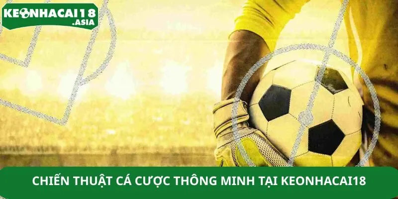 Chiến thuật cá cược thông minh tại Keonhacai18