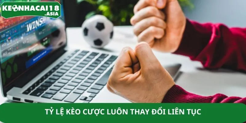 Tỷ lệ kèo cược luôn thay đổi liên tục