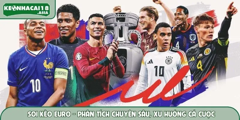 Soi Kèo Euro - Phân Tích Chuyên Sâu, Xu Hướng Cá Cược